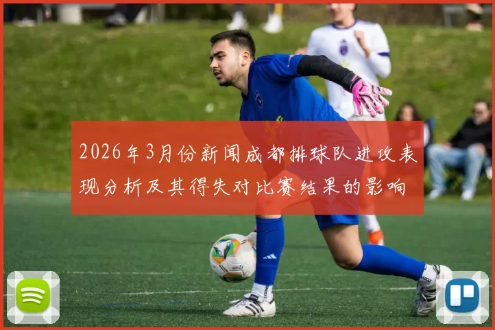 2026年3月份新闻成都排球队进攻表现分析及其得失对比赛结果的影响探讨